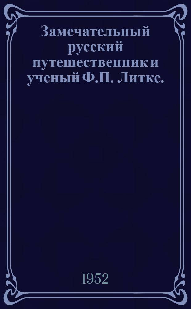Замечательный русский путешественник и ученый Ф.П. Литке. (1797-1882) : Рек. список литературы к лекции