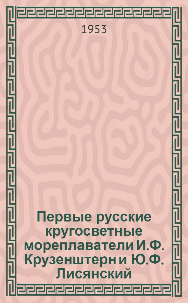 Первые русские кругосветные мореплаватели И.Ф. Крузенштерн и Ю.Ф. Лисянский : Рек. список литературы к лекции