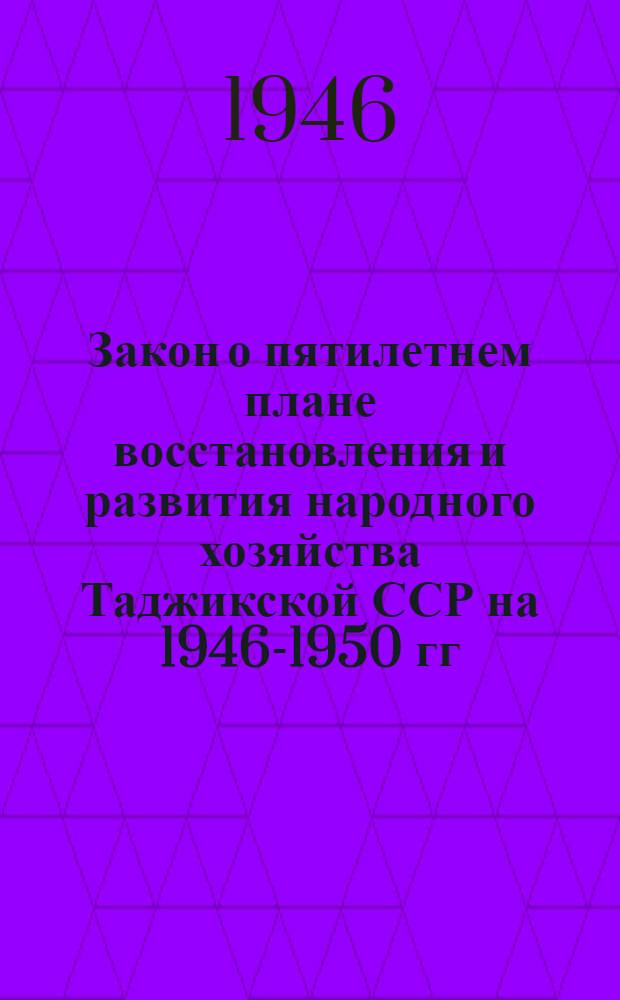 Закон о пятилетнем плане восстановления и развития народного хозяйства Таджикской ССР на 1946-1950 гг.