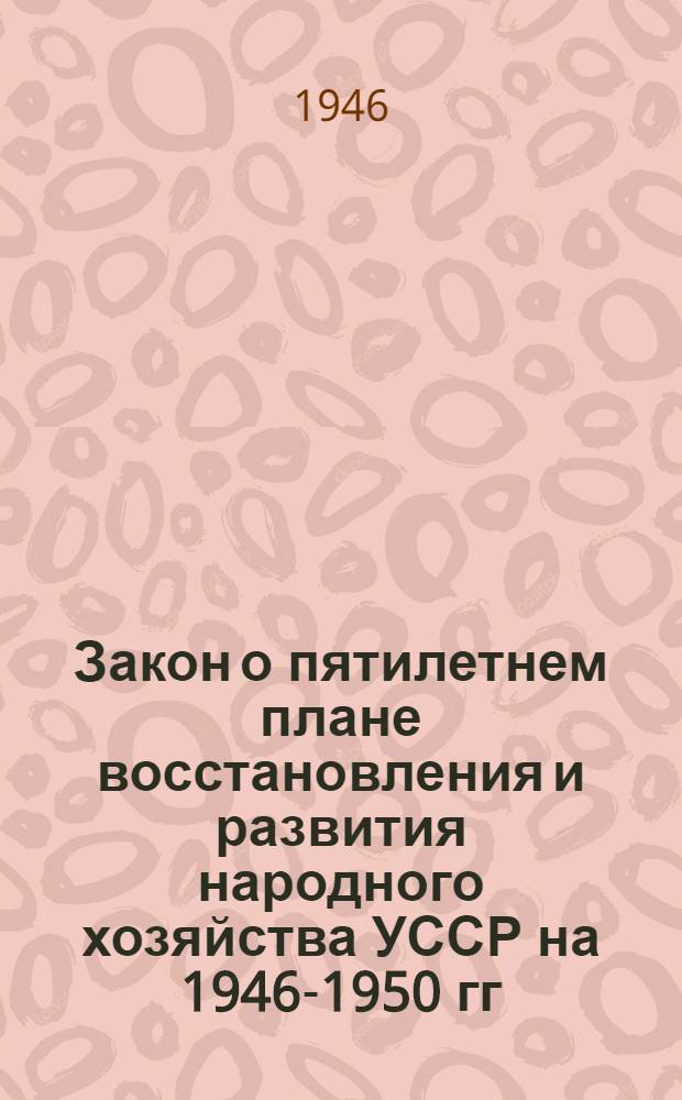 Закон о пятилетнем плане восстановления и развития народного хозяйства УССР на 1946-1950 гг.