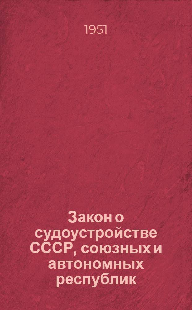 Закон о судоустройстве СССР, союзных и автономных республик : Принят Верховным Советом СССР 16 авг. 1938 г.