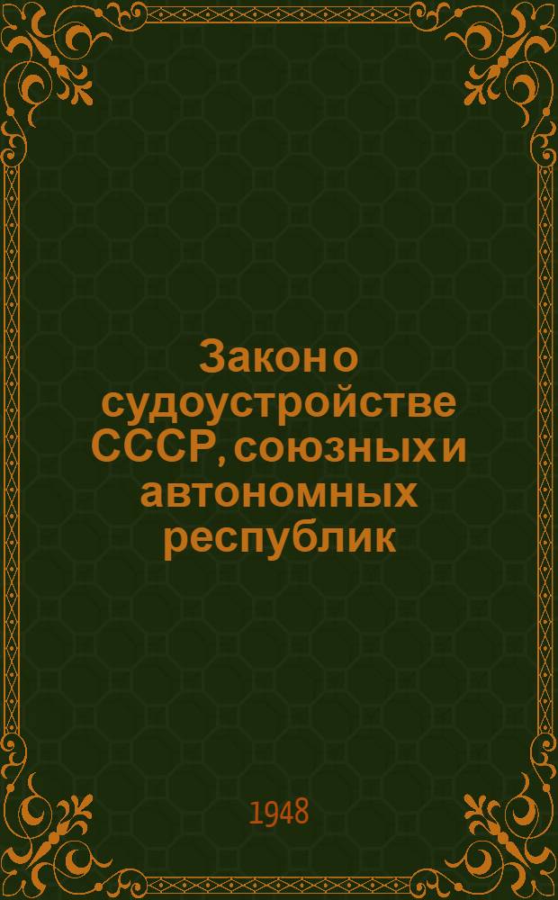 Закон о судоустройстве СССР, союзных и автономных республик : Принят Верховным Советом СССР 16 авг. 1938 г.