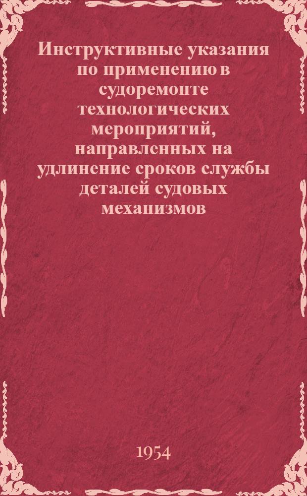 Инструктивные указания по применению в судоремонте технологических мероприятий, направленных на удлинение сроков службы деталей судовых механизмов