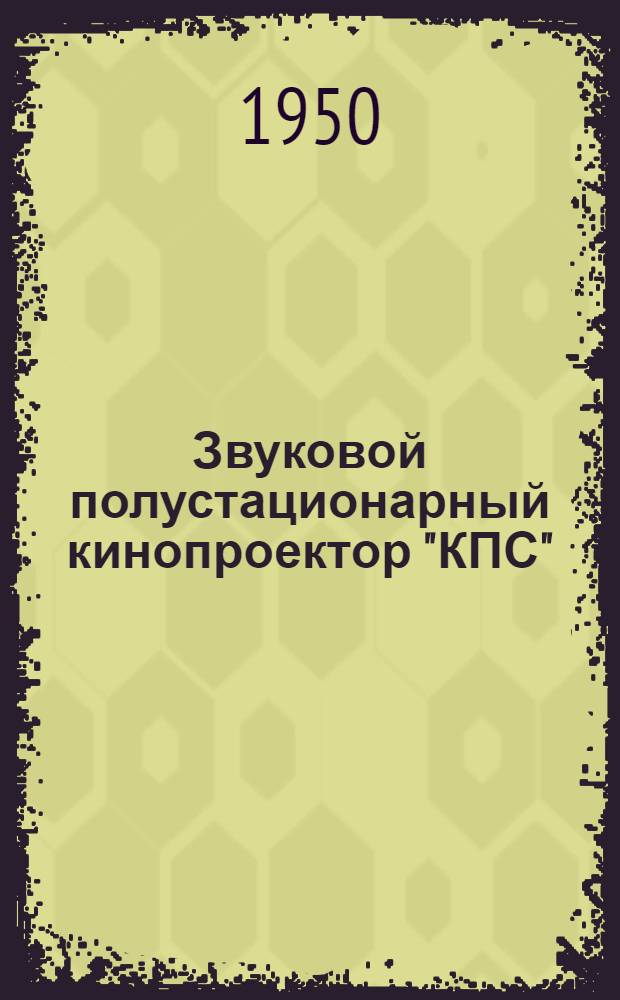 Звуковой полустационарный кинопроектор "КПС" : Краткое техн. описание и инструкция по эксплуатации