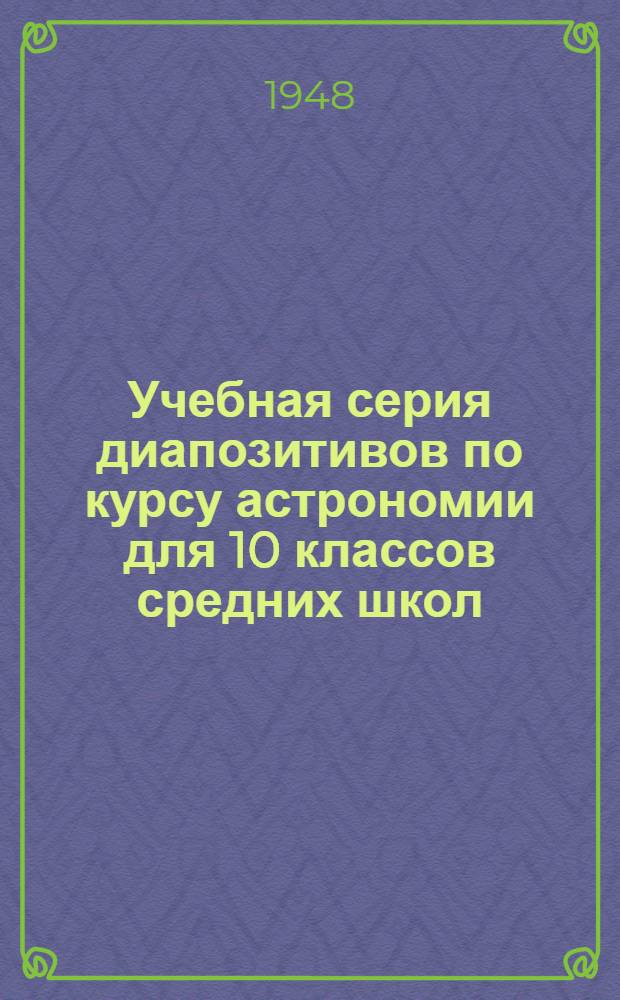 Учебная серия диапозитивов по курсу астрономии для 10 классов средних школ : Объяснит. текст к диапозитивам