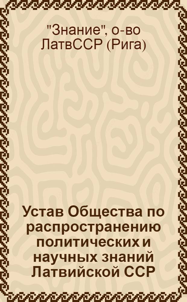 Устав Общества по распространению политических и научных знаний Латвийской ССР : Утв. 10/II 1948 г