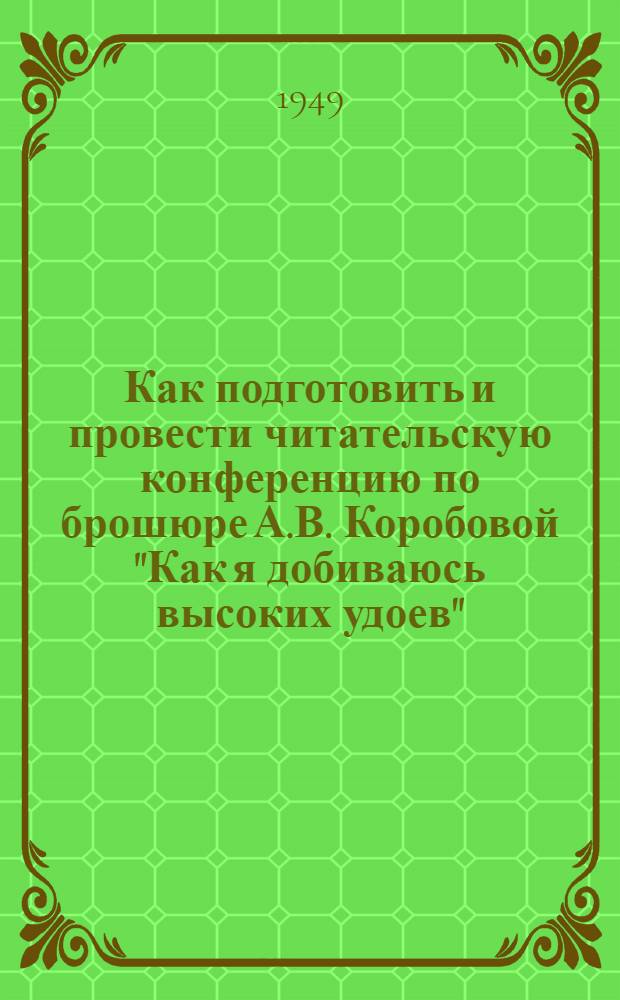 Как подготовить и провести читательскую конференцию по брошюре А.В. Коробовой "Как я добиваюсь высоких удоев" : Материалы сост. при участии специалистов Обл. упр. сельского хозяйства
