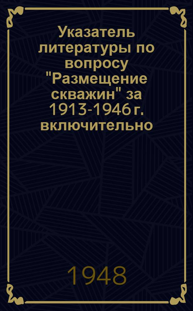 Указатель литературы по вопросу "Размещение скважин" за 1913-1946 г. включительно