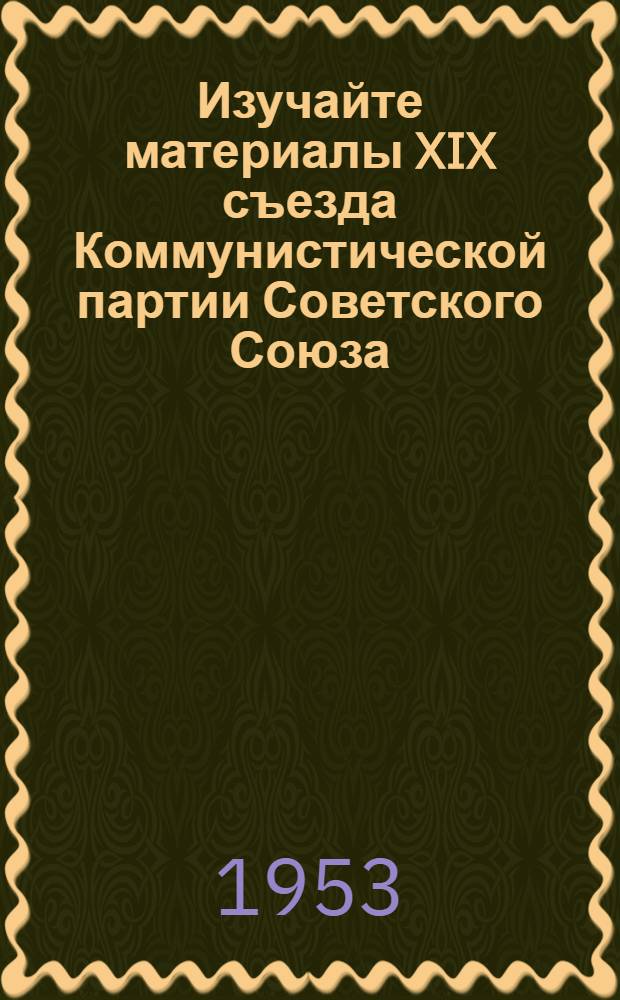 Изучайте материалы XIX съезда Коммунистической партии Советского Союза : Библиогр. памятка