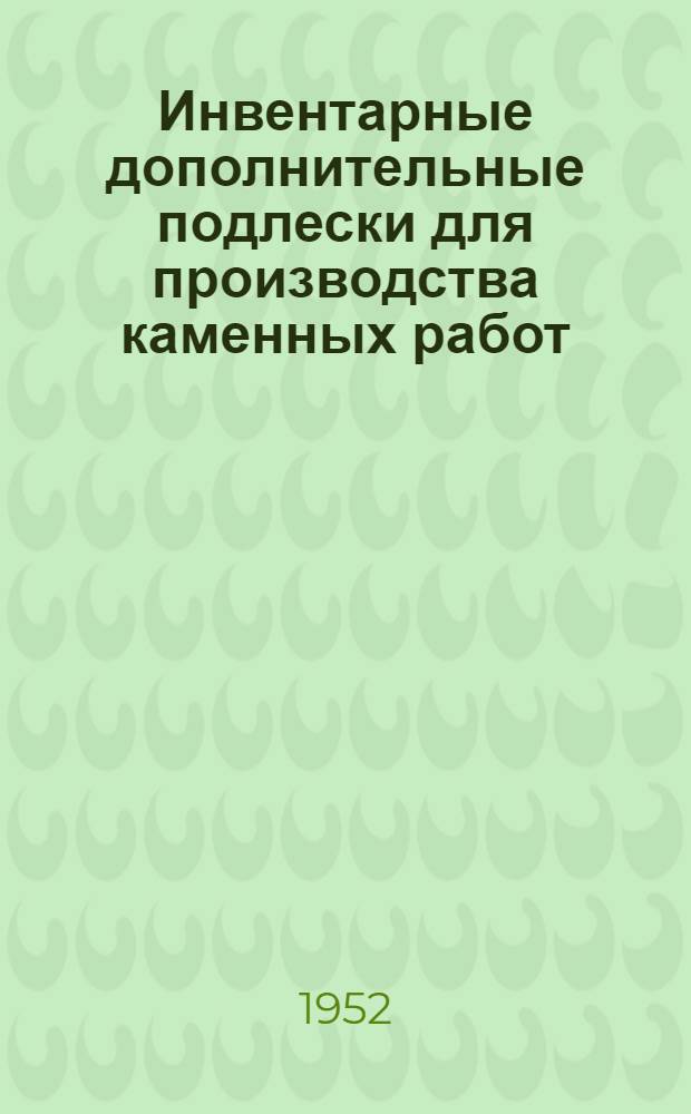 Инвентарные дополнительные подлески для производства каменных работ : Предложение инструктора стахановских методов работ П.Н. Огаркова (Центр. бюро техн. помощи строительству)
