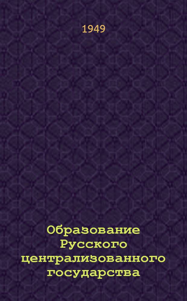 Образование Русского централизованного государства : Рек. список литературы к 7 лекции цикла "История нашей Родины"