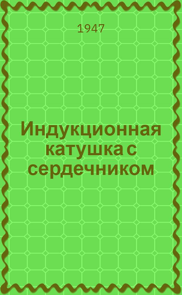 Индукционная катушка с сердечником : Описание и эксплуатация