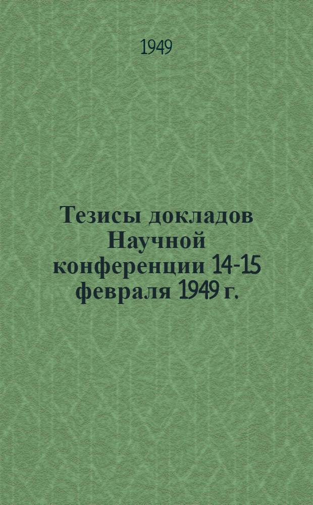 Тезисы докладов Научной конференции 14-15 февраля 1949 г.