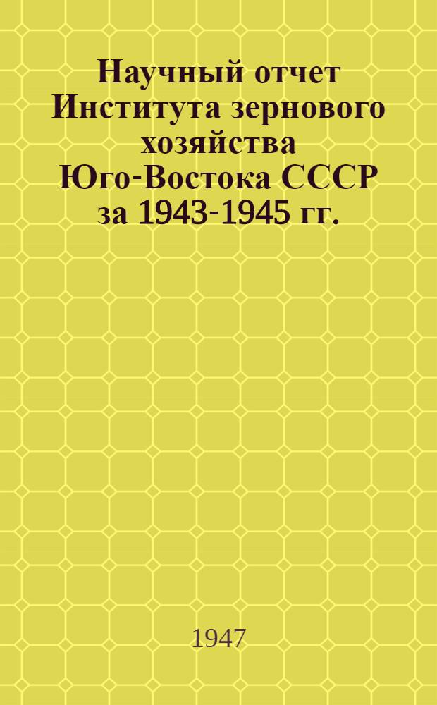 Научный отчет Института зернового хозяйства Юго-Востока СССР за 1943-1945 гг.