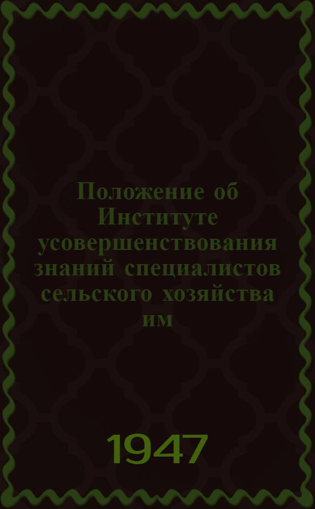 Положение об Институте усовершенствования знаний специалистов сельского хозяйства им. акад. В.Р. Вильямса : Утв. 5/III-1947 г