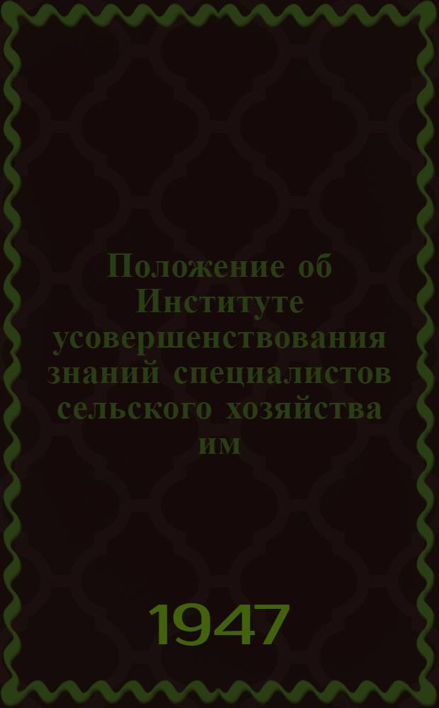 Положение об Институте усовершенствования знаний специалистов сельского хозяйства им. акад. В.Р. Вильямса : Утв. 5/III-1947 г