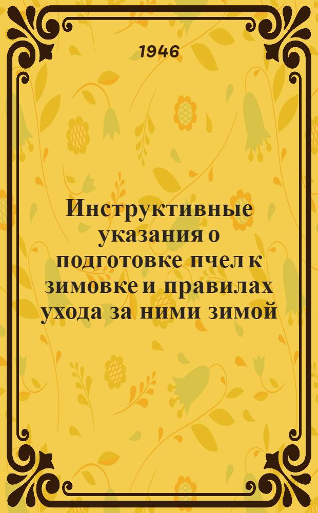Инструктивные указания о подготовке пчел к зимовке и правилах ухода за ними зимой : Утв. Крайзо 26/VIII-1946 г.