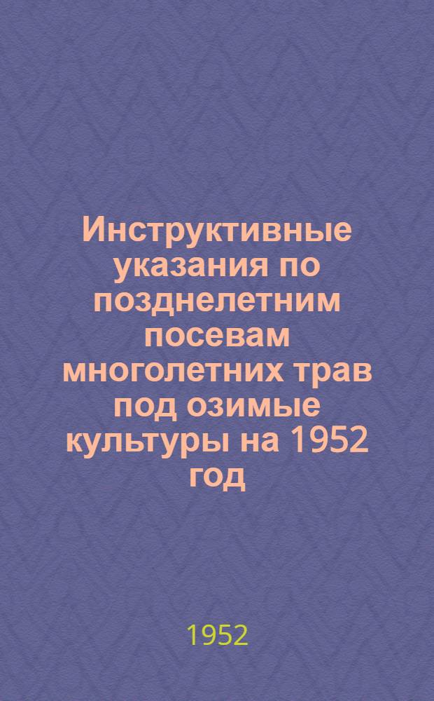 Инструктивные указания по позднелетним посевам многолетних трав под озимые культуры на 1952 год