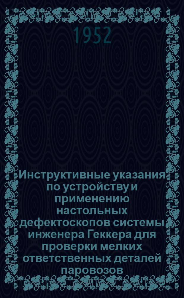 Инструктивные указания по устройству и применению настольных дефектоскопов системы инженера Геккера для проверки мелких ответственных деталей паровозов