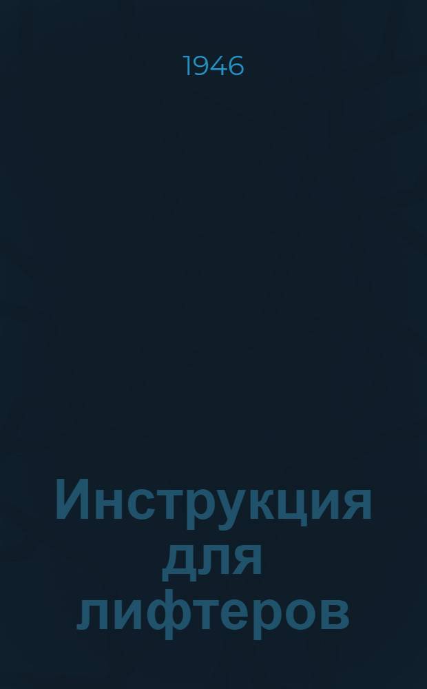 Инструкция для лифтеров (проводников) электрических подъемников (лифтов) : Утв. Нар. ком. электростанций и электропром-ти СССР 14/II 1940 г