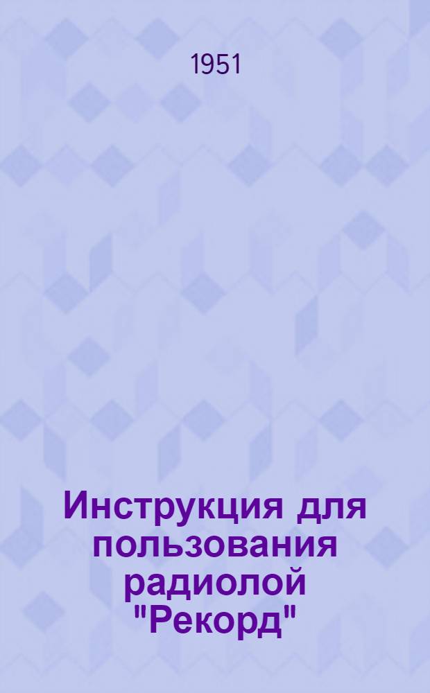 Инструкция для пользования радиолой "Рекорд" : (Модель 1950 г.)