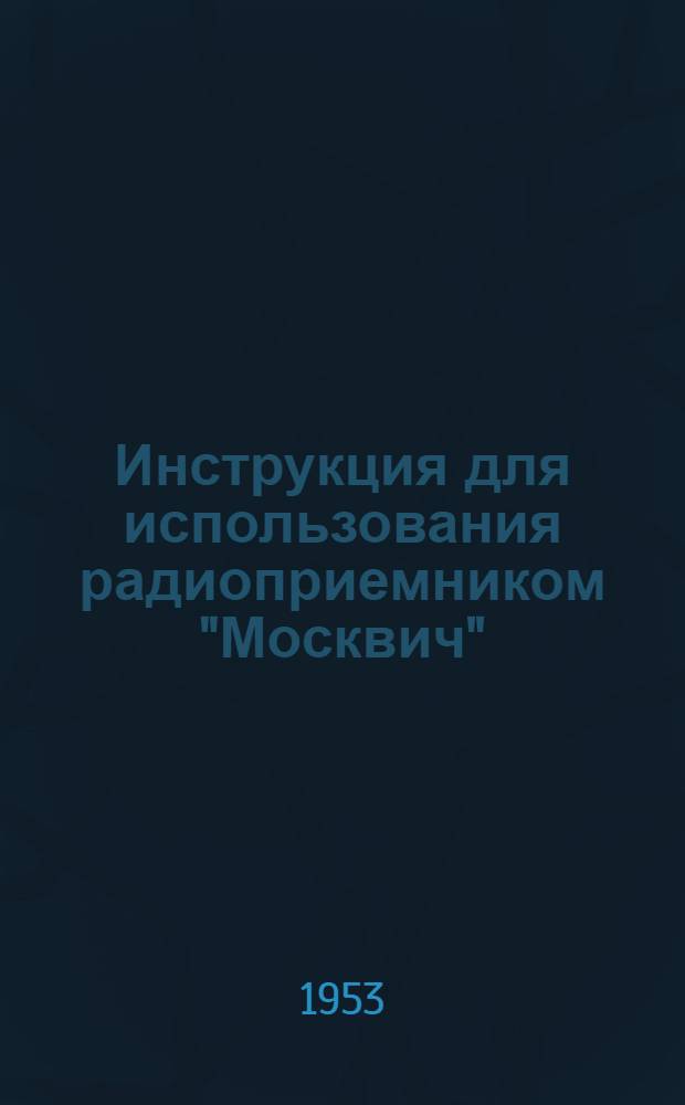 Инструкция для использования радиоприемником "Москвич" : ГОСТ 5651-51 IV класс (сетевой)