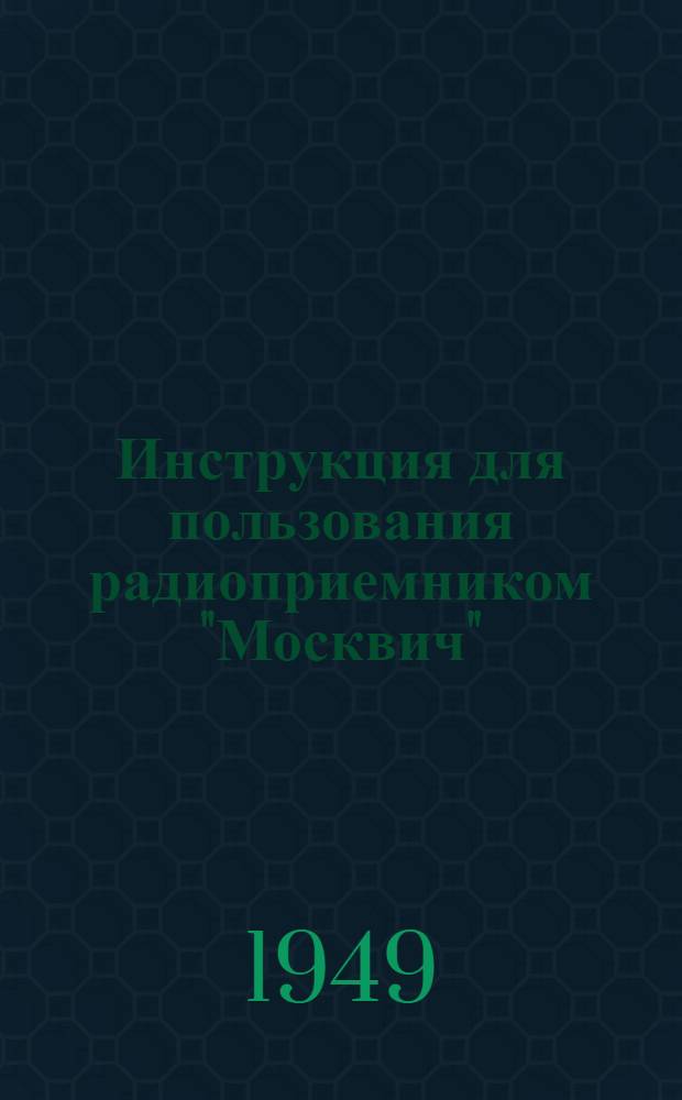 Инструкция для пользования радиоприемником "Москвич" (с питанием от сети переменного тока)