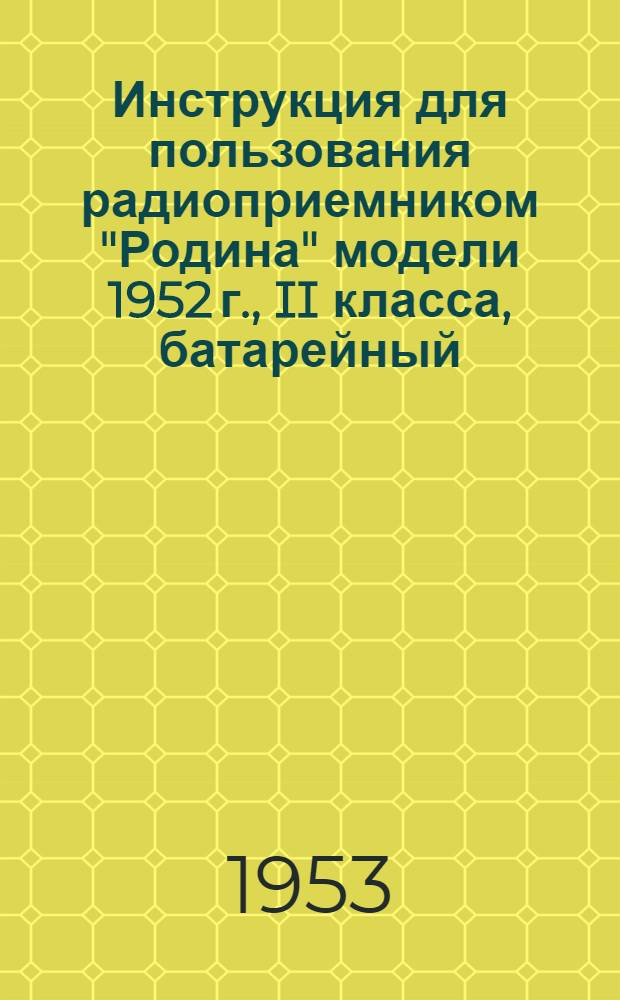 Инструкция для пользования радиоприемником "Родина" модели 1952 г., II класса, батарейный, ГОСТ 5651-51