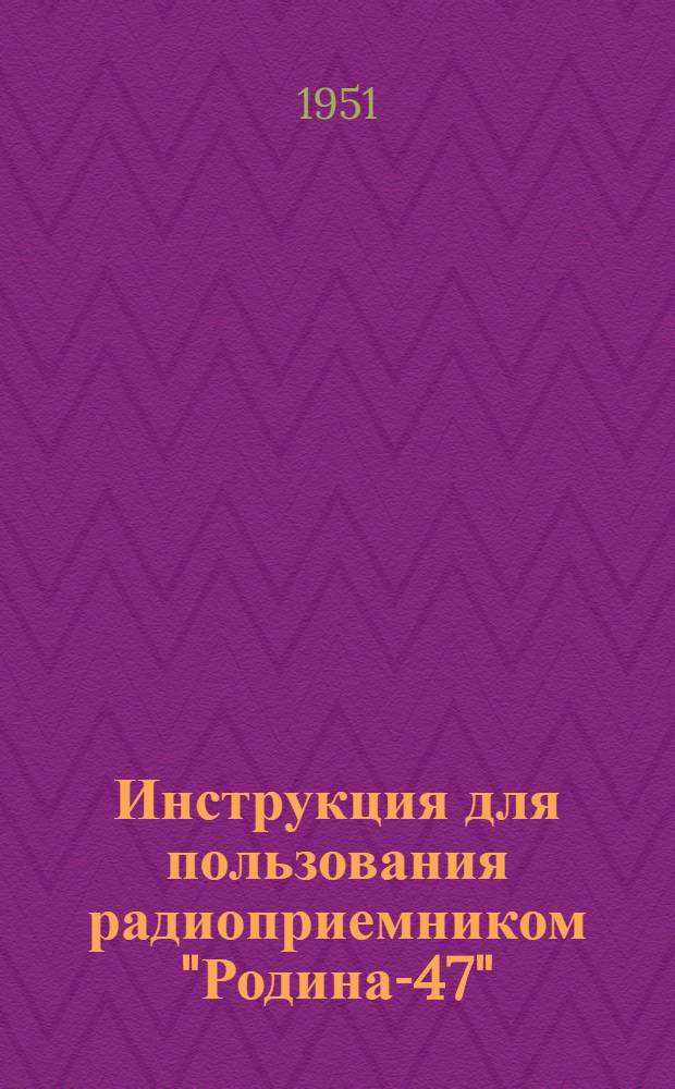 Инструкция для пользования радиоприемником "Родина-47"