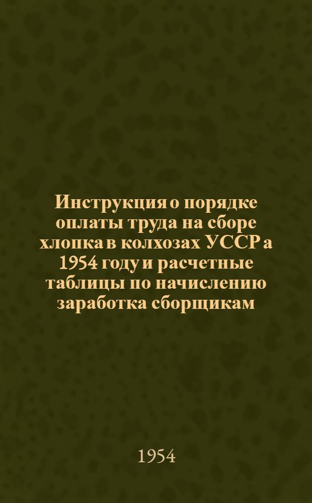 Инструкция о порядке оплаты труда на сборе хлопка в колхозах УССР а 1954 году и расчетные таблицы по начислению заработка сборщикам