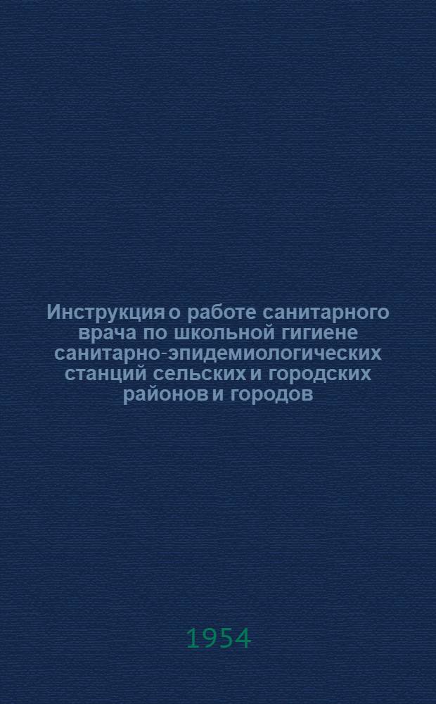 Инструкция о работе санитарного врача по школьной гигиене санитарно-эпидемиологических станций сельских и городских районов и городов, не имеющих районного деления : Утв. М-вом здравоохранения СССР 2/XII 1952 г