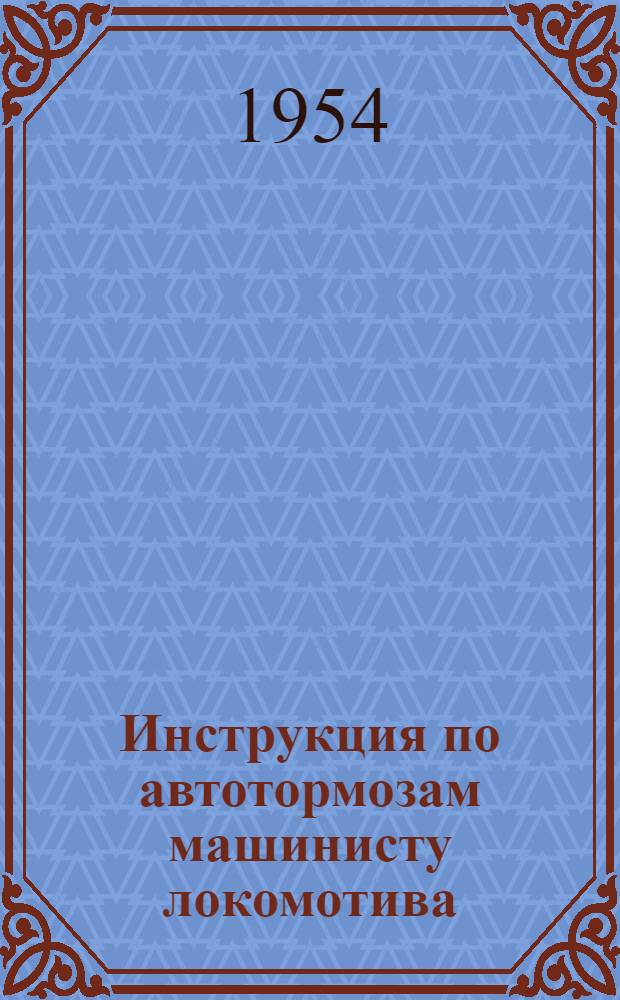 Инструкция по автотормозам машинисту локомотива : Утв. 15/X 1953 г.