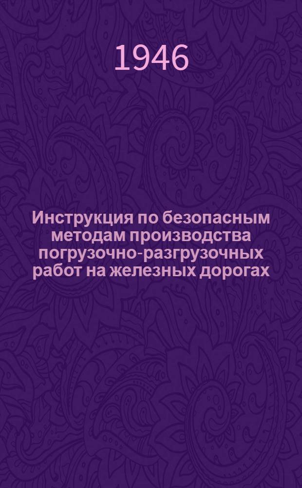 Инструкция по безопасным методам производства погрузочно-разгрузочных работ на железных дорогах : Утв. Центр. грузовым упр.