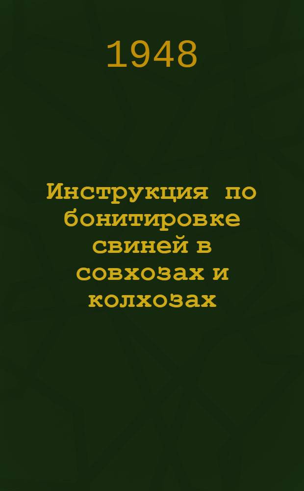 Инструкция по бонитировке свиней в совхозах и колхозах : Утв. М-вом сельского хозяйства СССР 5/VII 1946 г.