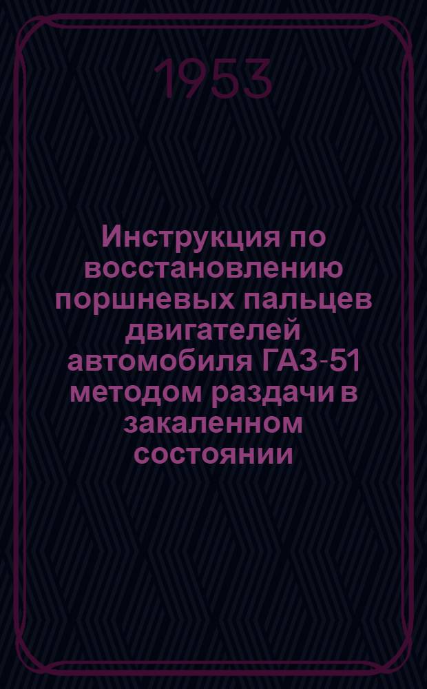 Инструкция по восстановлению поршневых пальцев двигателей автомобиля ГАЗ-51 методом раздачи в закаленном состоянии