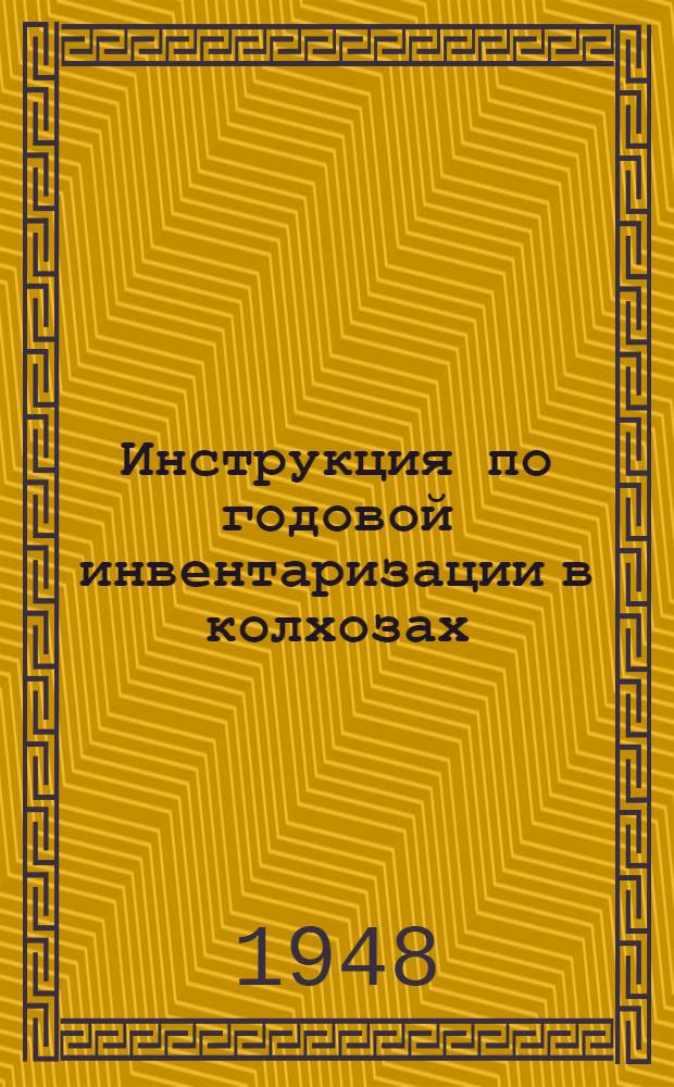 Инструкция по годовой инвентаризации в колхозах : Утв. НК Зем СССР 13/XI 1938 г