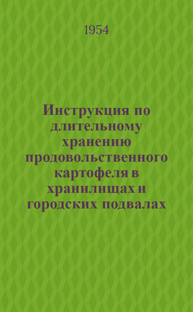 Инструкция по длительному хранению продовольственного картофеля в хранилищах и городских подвалах : Утв. М-вом торговли СССР 11/XI 1948 г.