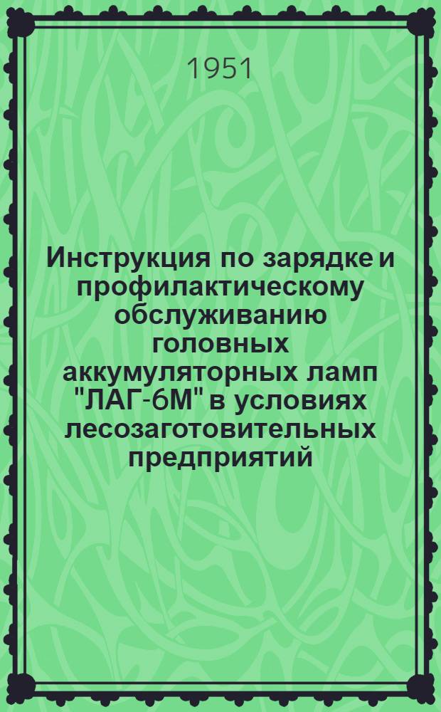 Инструкция по зарядке и профилактическому обслуживанию головных аккумуляторных ламп "ЛАГ-6М" в условиях лесозаготовительных предприятий