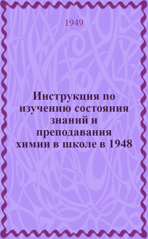 Инструкция по изучению состояния знаний и преподавания химии в школе в 1948/49 уч. г.