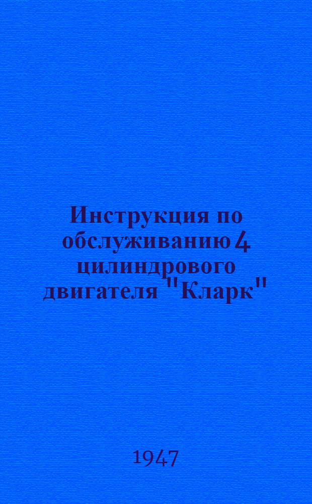 Инструкция по обслуживанию 4 цилиндрового двигателя "Кларк" : Утв. 9/VI-1947 г