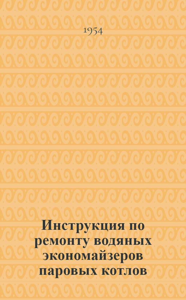 Инструкция по ремонту водяных экономайзеров паровых котлов : Утв. 30/VII 1953 г.
