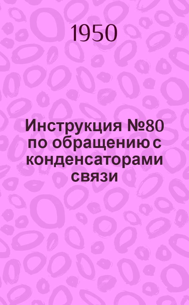 Инструкция № 80 по обращению с конденсаторами связи : Взамен инструкции № 72 1947 г