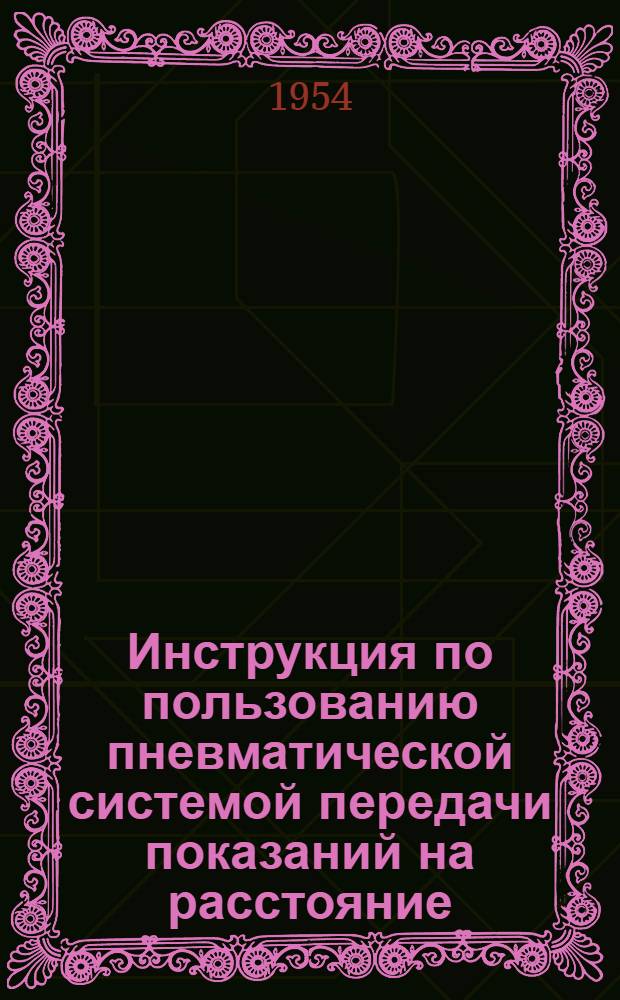 Инструкция по пользованию пневматической системой передачи показаний на расстояние : Утв. 4/I 1954 г