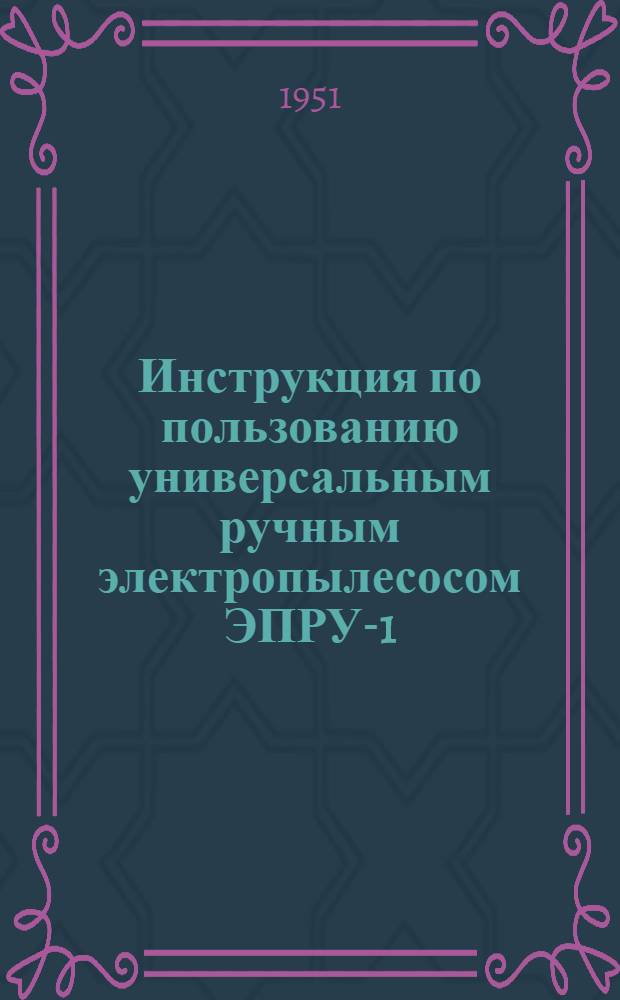 Инструкция по пользованию универсальным ручным электропылесосом ЭПРУ-1