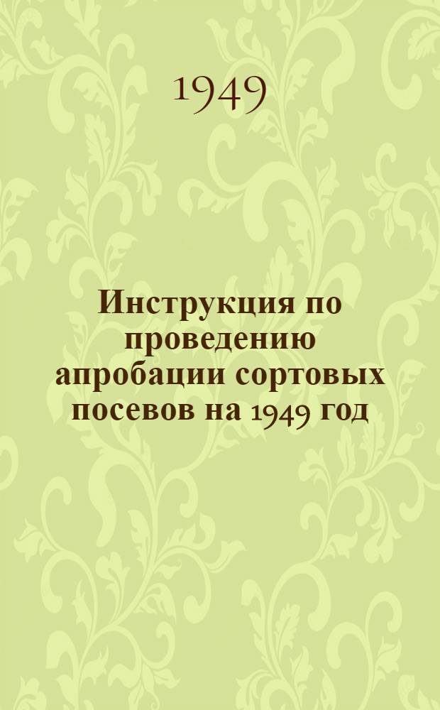 Инструкция по проведению апробации сортовых посевов на 1949 год : Утв. 17/V 1949 г.