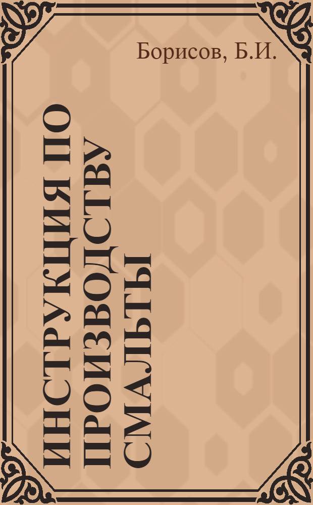 Инструкция по производству смальты : Утв. 13/V 1953 г