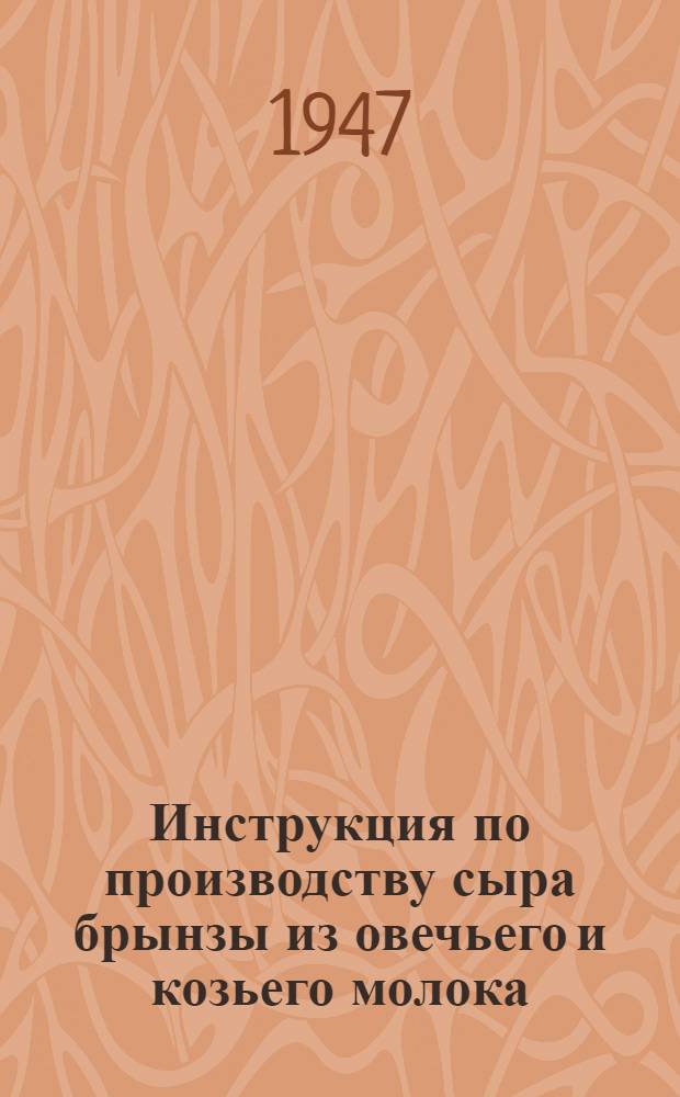 Инструкция по производству сыра брынзы из овечьего и козьего молока : Перераб. и доп. Всес. науч.-исслед. ин-том сыродел. пром-сти Утв. 26/XI 1946 г.
