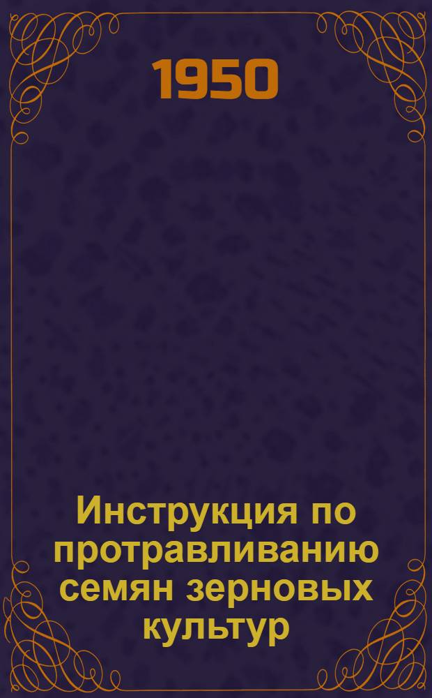 Инструкция по протравливанию семян зерновых культур : Утв. М-вом сельского хозяйства СССР 7/II 1948 г