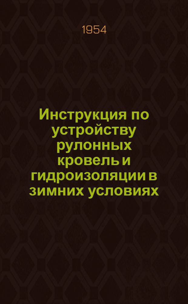 Инструкция по устройству рулонных кровель и гидроизоляции в зимних условиях : (И185-54/Минстрой - МСПМХП)