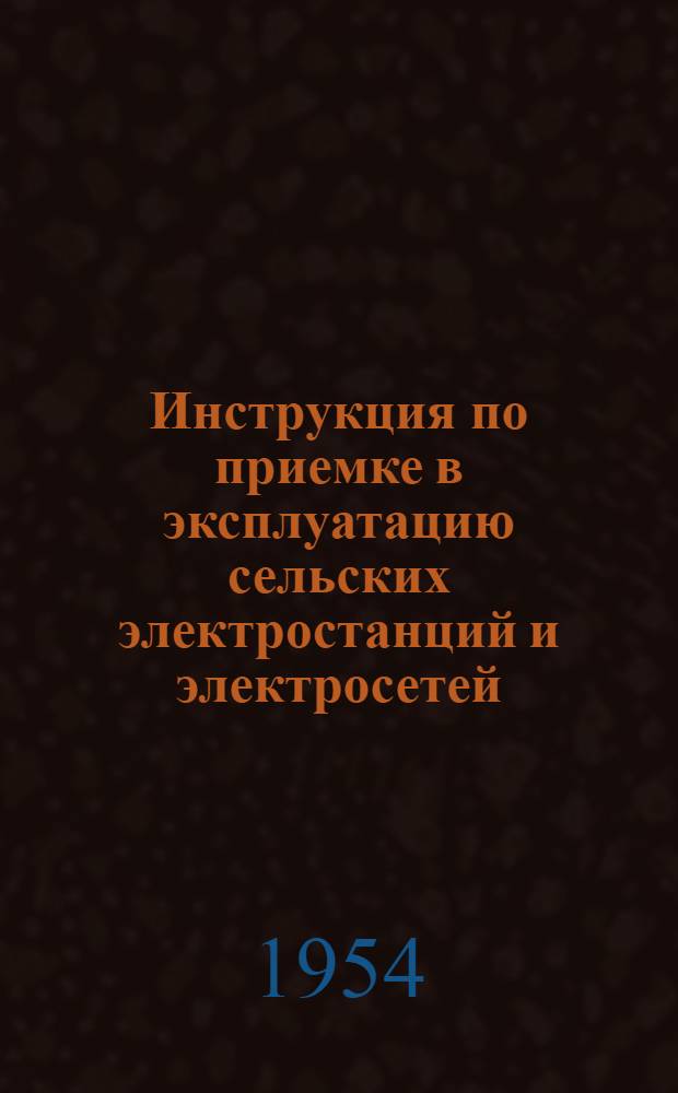 Инструкция по приемке в эксплуатацию сельских электростанций и электросетей : Утв. 28/IX 1953 г.